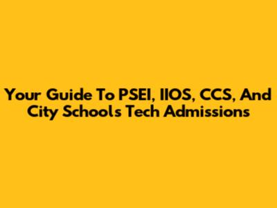 Your Guide To PSEI, IIOS, CCS, And City Schools Tech Admissions
