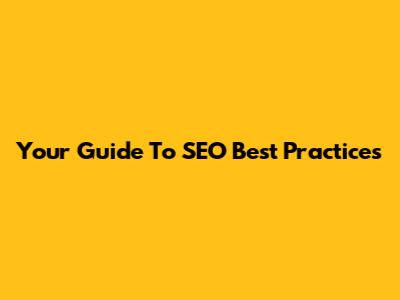 Your Guide To SEO Best Practices