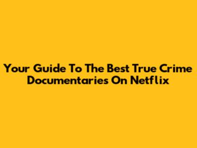 Your Guide To The Best True Crime Documentaries On Netflix