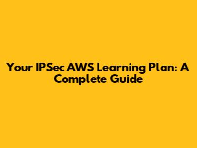 Your IPSec AWS Learning Plan: A Complete Guide