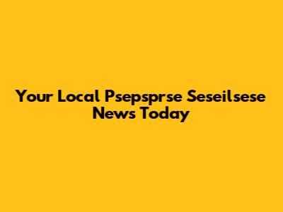 Your Local Psepsprse Seseilsese News Today