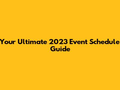 Your Ultimate 2023 Event Schedule Guide