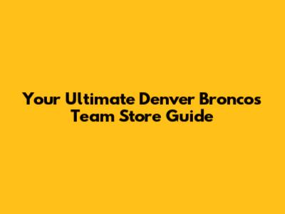 Your Ultimate Denver Broncos Team Store Guide