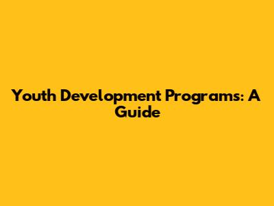 Youth Development Programs: A Guide