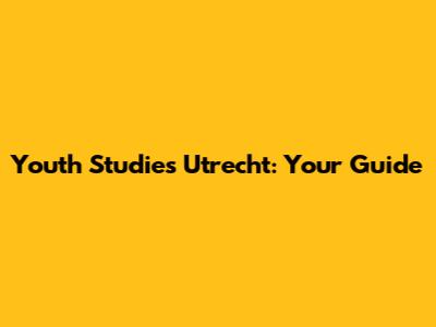 Youth Studies Utrecht: Your Guide