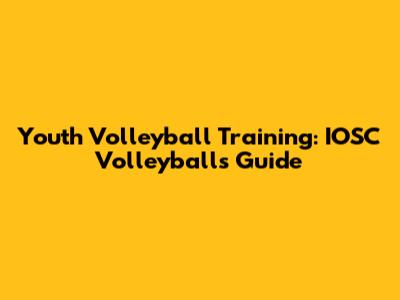 Youth Volleyball Training: IOSC Volleyball's Guide