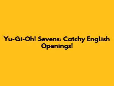 Yu-Gi-Oh! Sevens: Catchy English Openings!