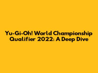 Yu-Gi-Oh! World Championship Qualifier 2022: A Deep Dive
