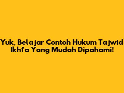 Yuk, Belajar Contoh Hukum Tajwid Ikhfa Yang Mudah Dipahami!