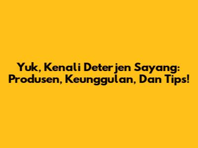 Yuk, Kenali Deterjen Sayang: Produsen, Keunggulan, Dan Tips!