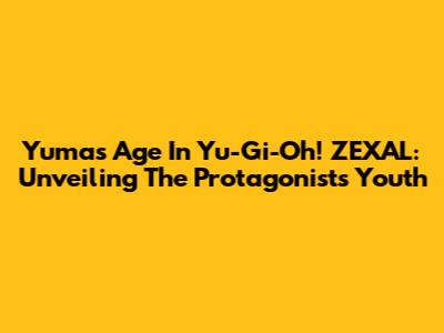 Yuma's Age In Yu-Gi-Oh! ZEXAL: Unveiling The Protagonist's Youth