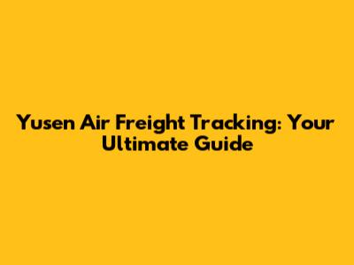 Yusen Air Freight Tracking: Your Ultimate Guide