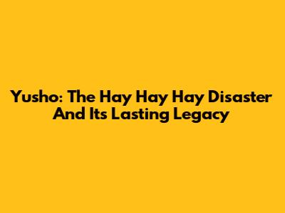 Yusho: The Hay Hay Hay Disaster And Its Lasting Legacy