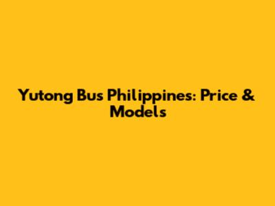Yutong Bus Philippines: Price & Models