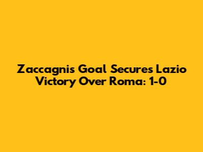 Zaccagni's Goal Secures Lazio Victory Over Roma: 1-0