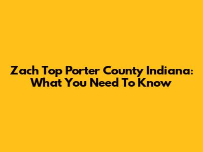 Zach Top Porter County Indiana: What You Need To Know