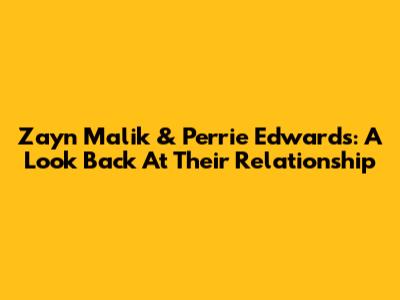 Zayn Malik & Perrie Edwards: A Look Back At Their Relationship