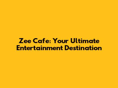 Zee Cafe: Your Ultimate Entertainment Destination