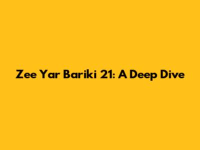 Zee Yar Bariki 21: A Deep Dive