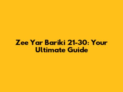 Zee Yar Bariki 21-30: Your Ultimate Guide
