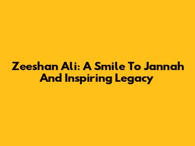 Zeeshan Ali: A Smile To Jannah And Inspiring Legacy