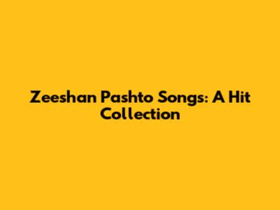 Zeeshan Pashto Songs: A Hit Collection