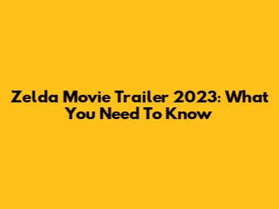 Zelda Movie Trailer 2023: What You Need To Know