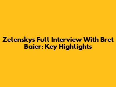 Zelensky's Full Interview With Bret Baier: Key Highlights