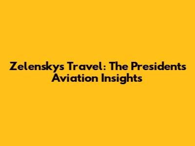 Zelensky's Travel: The President's Aviation Insights