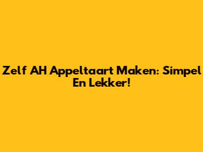 Zelf AH Appeltaart Maken: Simpel En Lekker!