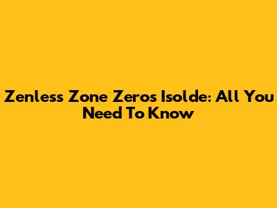 Zenless Zone Zero's Isolde: All You Need To Know