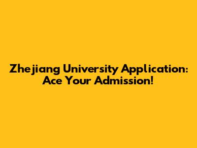 Zhejiang University Application: Ace Your Admission!