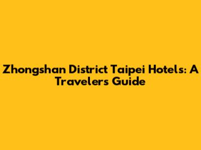 Zhongshan District Taipei Hotels: A Traveler's Guide