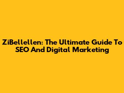 ZiBellellen: The Ultimate Guide To SEO And Digital Marketing