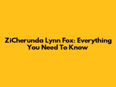 ZiCherunda Lynn Fox: Everything You Need To Know