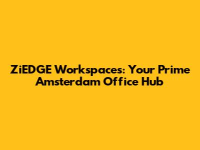 ZiEDGE Workspaces: Your Prime Amsterdam Office Hub