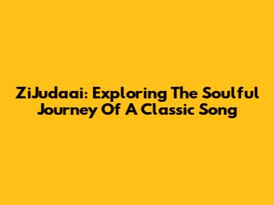 ZiJudaai: Exploring The Soulful Journey Of A Classic Song