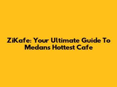 ZiKafe: Your Ultimate Guide To Medan's Hottest Cafe