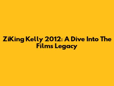 ZiKing Kelly 2012: A Dive Into The Film's Legacy