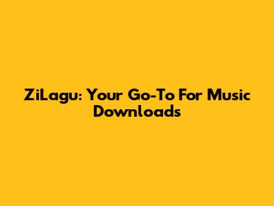 ZiLagu: Your Go-To For Music Downloads