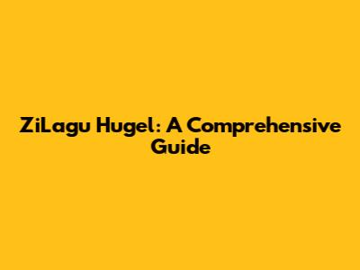 ZiLagu Hugel: A Comprehensive Guide