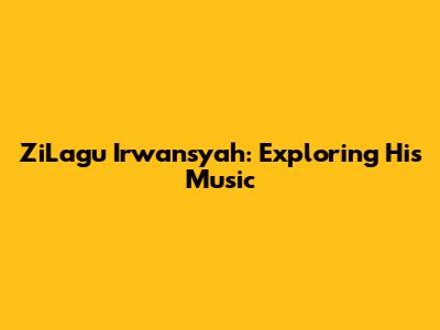 ZiLagu Irwansyah: Exploring His Music