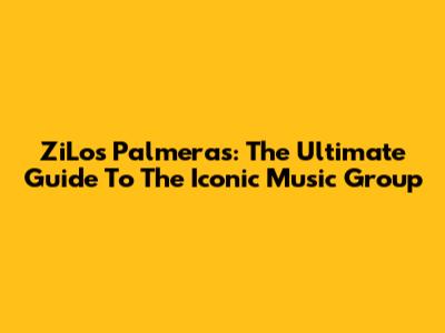 ZiLos Palmeras: The Ultimate Guide To The Iconic Music Group