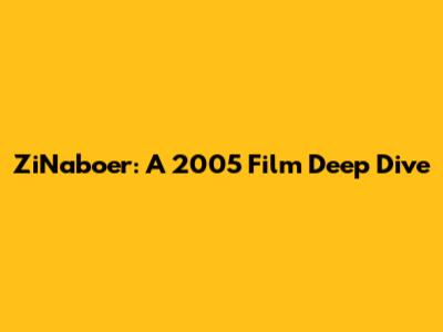 ZiNaboer: A 2005 Film Deep Dive