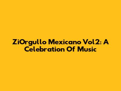ZiOrgullo Mexicano Vol2: A Celebration Of Music