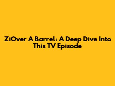 ZiOver A Barrel: A Deep Dive Into This TV Episode