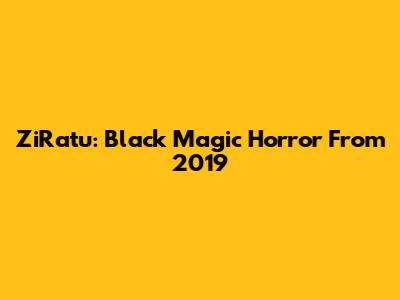 ZiRatu: Black Magic Horror From 2019