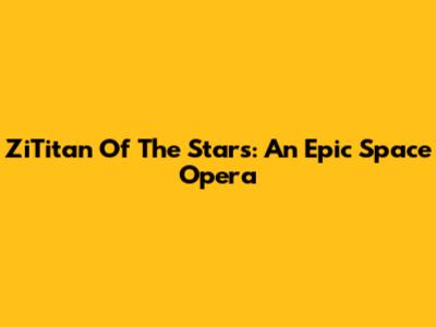 ZiTitan Of The Stars: An Epic Space Opera