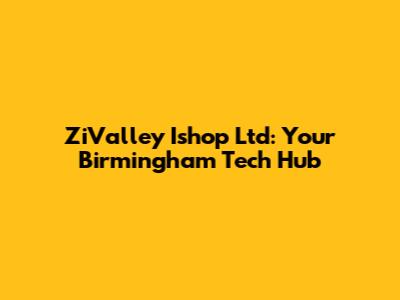 ZiValley Ishop Ltd: Your Birmingham Tech Hub