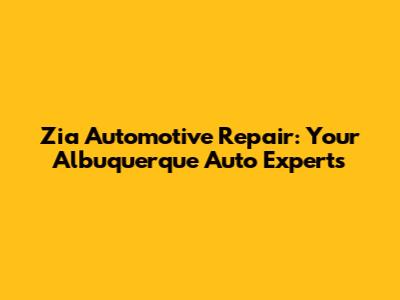 Zia Automotive Repair: Your Albuquerque Auto Experts